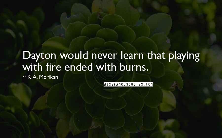 K.A. Merikan Quotes: Dayton would never learn that playing with fire ended with burns.
