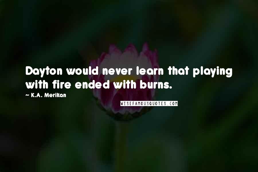 K.A. Merikan Quotes: Dayton would never learn that playing with fire ended with burns.