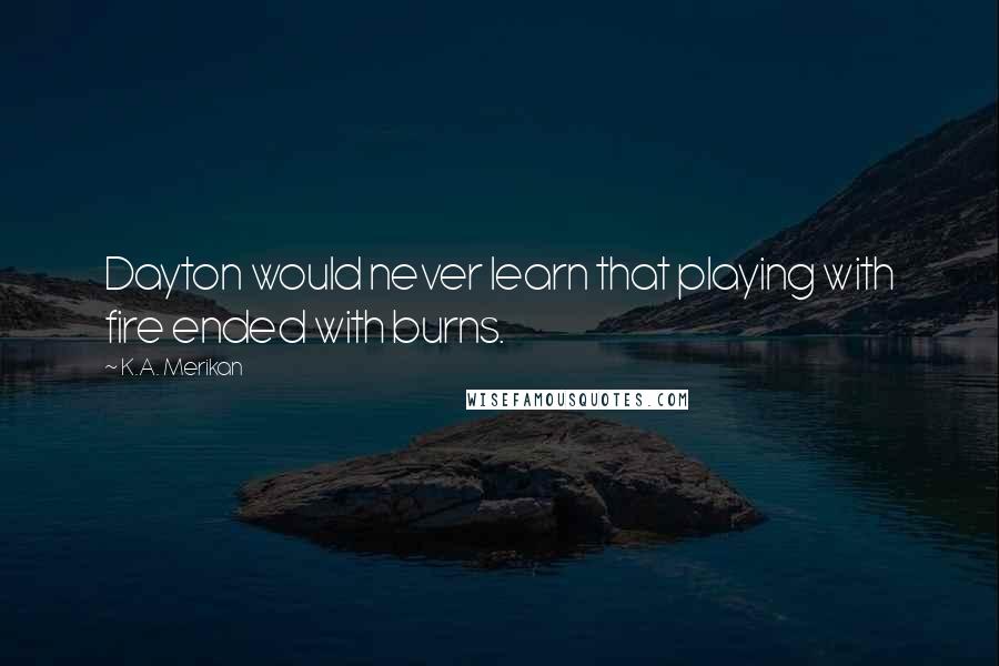 K.A. Merikan Quotes: Dayton would never learn that playing with fire ended with burns.