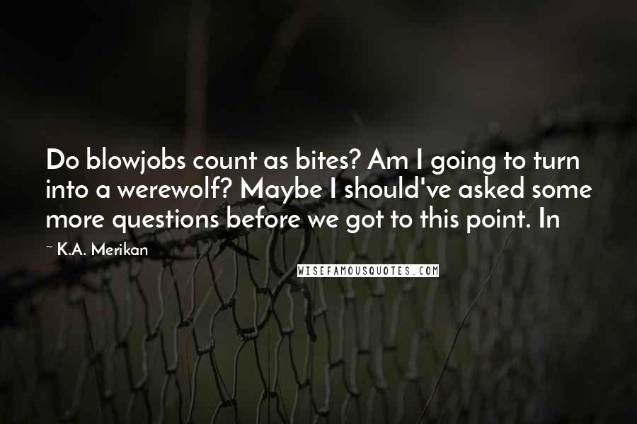K.A. Merikan Quotes: Do blowjobs count as bites? Am I going to turn into a werewolf? Maybe I should've asked some more questions before we got to this point. In
