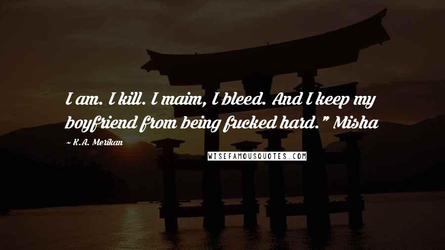 K.A. Merikan Quotes: I am. I kill. I maim, I bleed. And I keep my boyfriend from being fucked hard." Misha