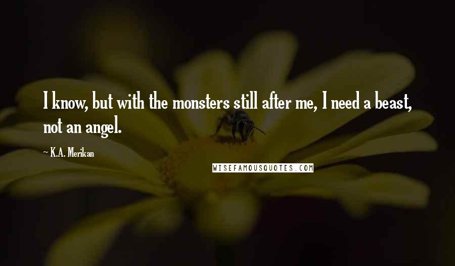 K.A. Merikan Quotes: I know, but with the monsters still after me, I need a beast, not an angel.