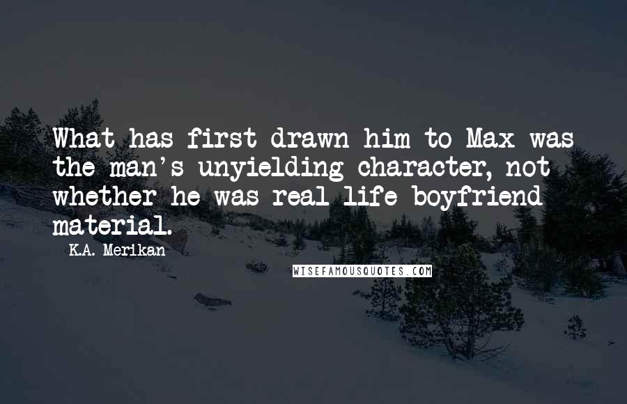 K.A. Merikan Quotes: What has first drawn him to Max was the man's unyielding character, not whether he was real-life boyfriend material.