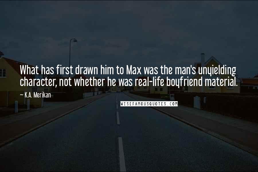 K.A. Merikan Quotes: What has first drawn him to Max was the man's unyielding character, not whether he was real-life boyfriend material.