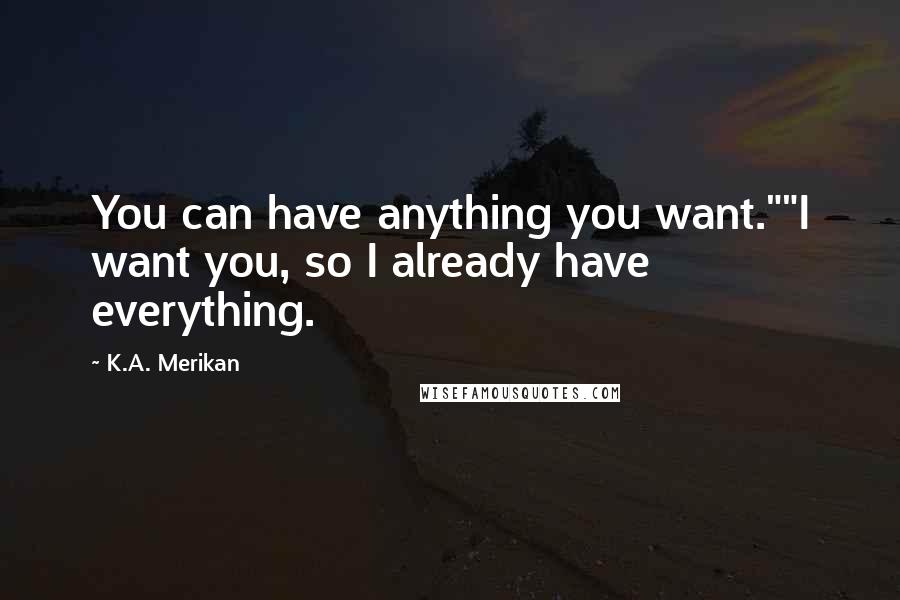 K.A. Merikan Quotes: You can have anything you want.""I want you, so I already have everything.