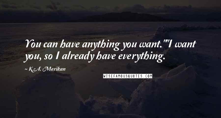 K.A. Merikan Quotes: You can have anything you want.""I want you, so I already have everything.