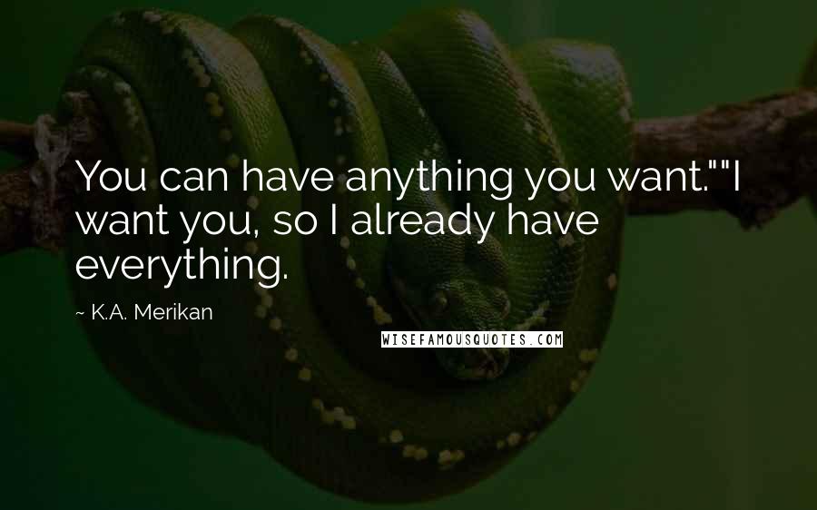 K.A. Merikan Quotes: You can have anything you want.""I want you, so I already have everything.