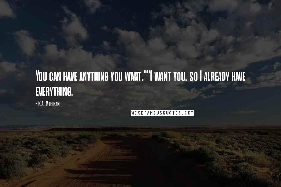 K.A. Merikan Quotes: You can have anything you want.""I want you, so I already have everything.
