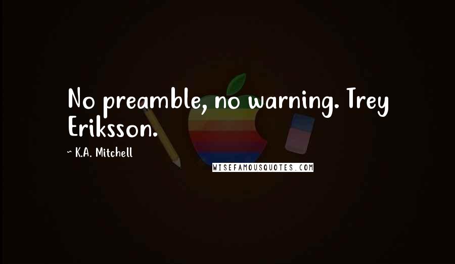 K.A. Mitchell Quotes: No preamble, no warning. Trey Eriksson.