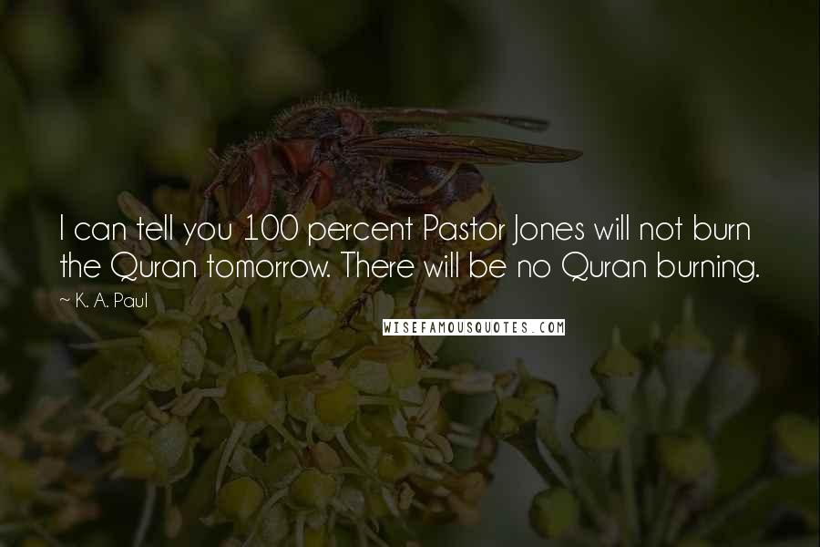 K. A. Paul Quotes: I can tell you 100 percent Pastor Jones will not burn the Quran tomorrow. There will be no Quran burning.