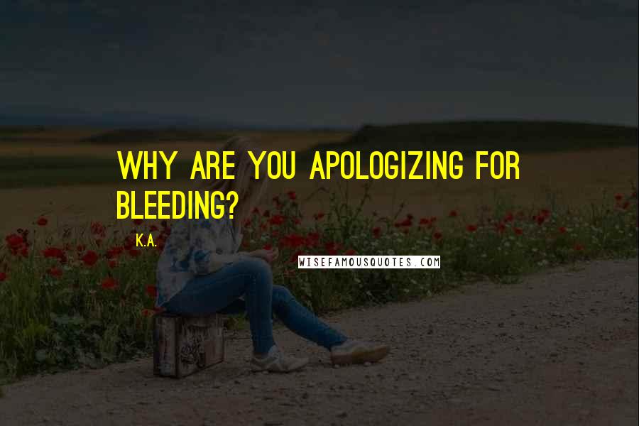 K.A. Quotes: Why are you apologizing for bleeding?