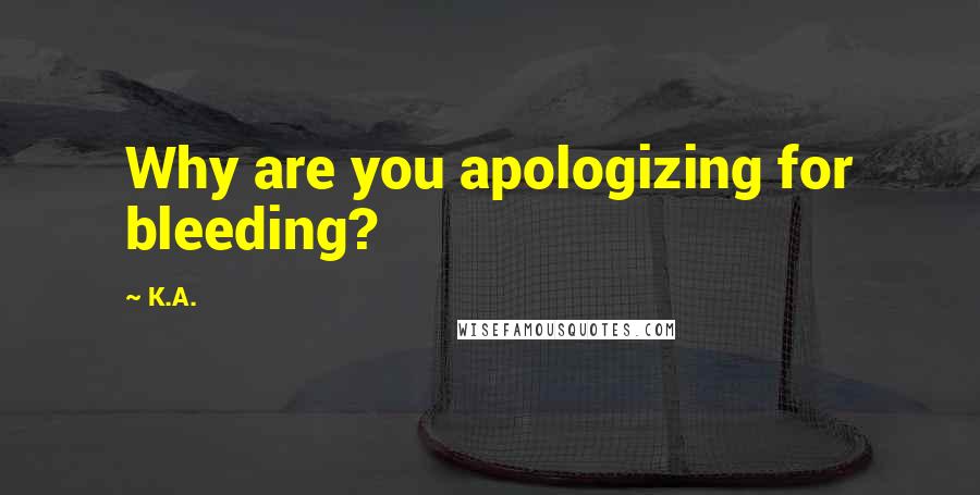 K.A. Quotes: Why are you apologizing for bleeding?