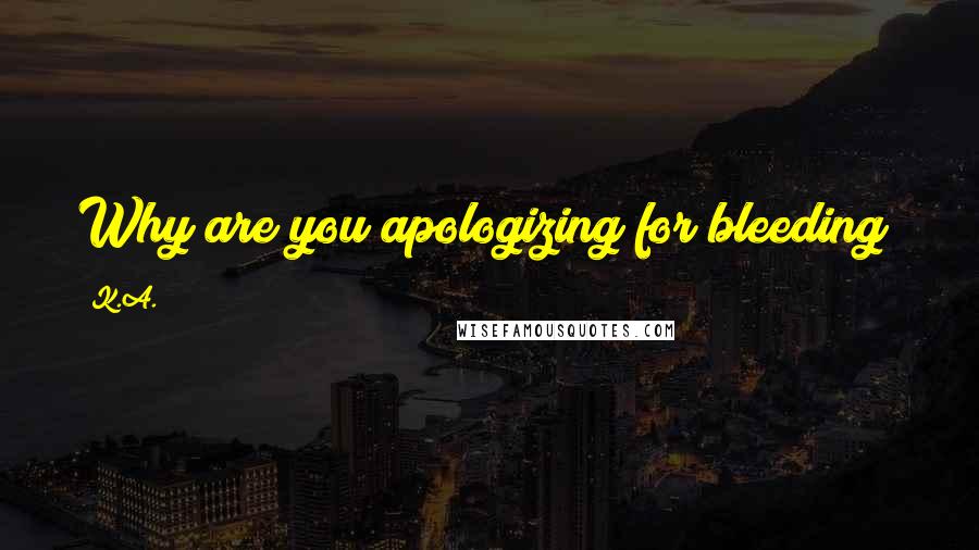 K.A. Quotes: Why are you apologizing for bleeding?