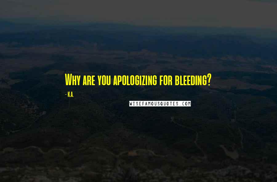 K.A. Quotes: Why are you apologizing for bleeding?