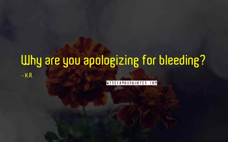 K.A. Quotes: Why are you apologizing for bleeding?