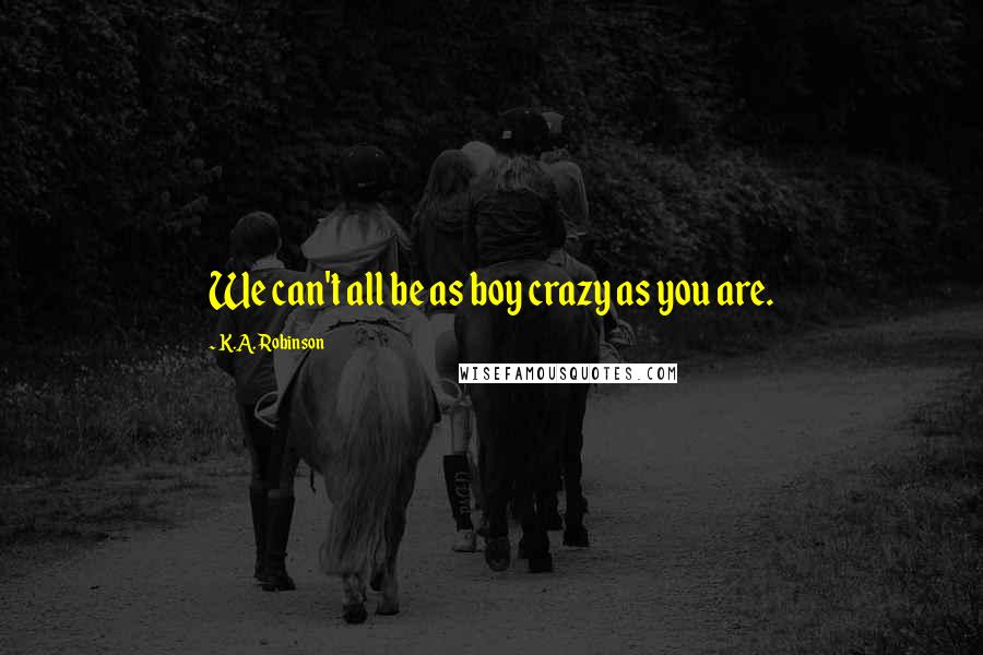 K.A. Robinson Quotes: We can't all be as boy crazy as you are.