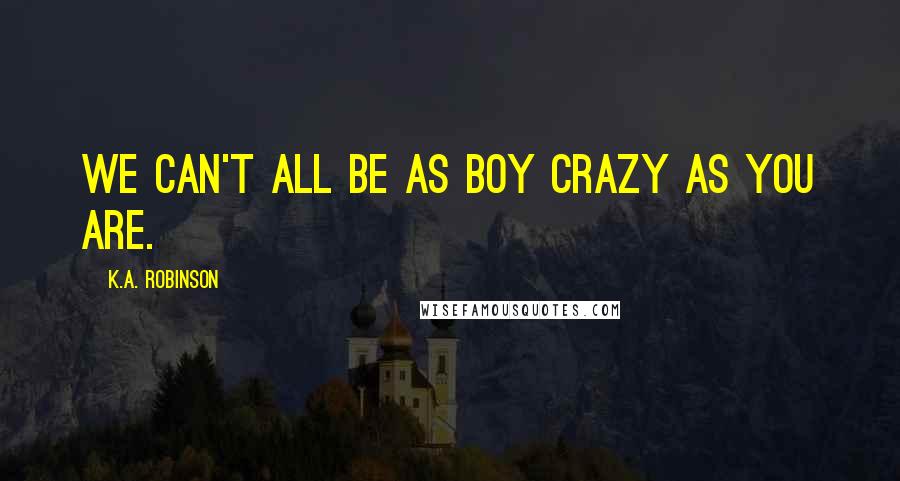 K.A. Robinson Quotes: We can't all be as boy crazy as you are.