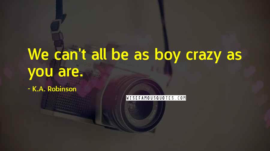 K.A. Robinson Quotes: We can't all be as boy crazy as you are.