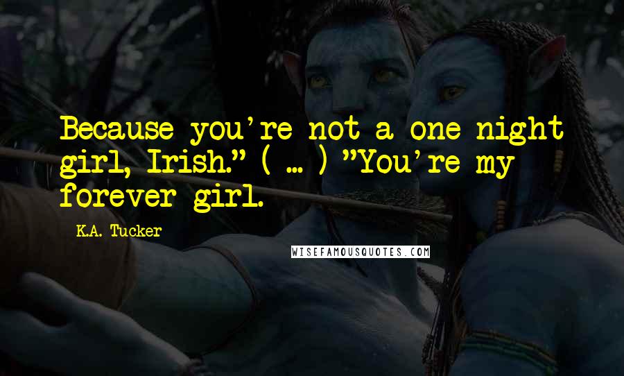 K.A. Tucker Quotes: Because you're not a one-night girl, Irish." ( ... ) "You're my forever girl.