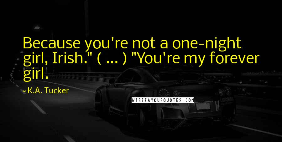 K.A. Tucker Quotes: Because you're not a one-night girl, Irish." ( ... ) "You're my forever girl.