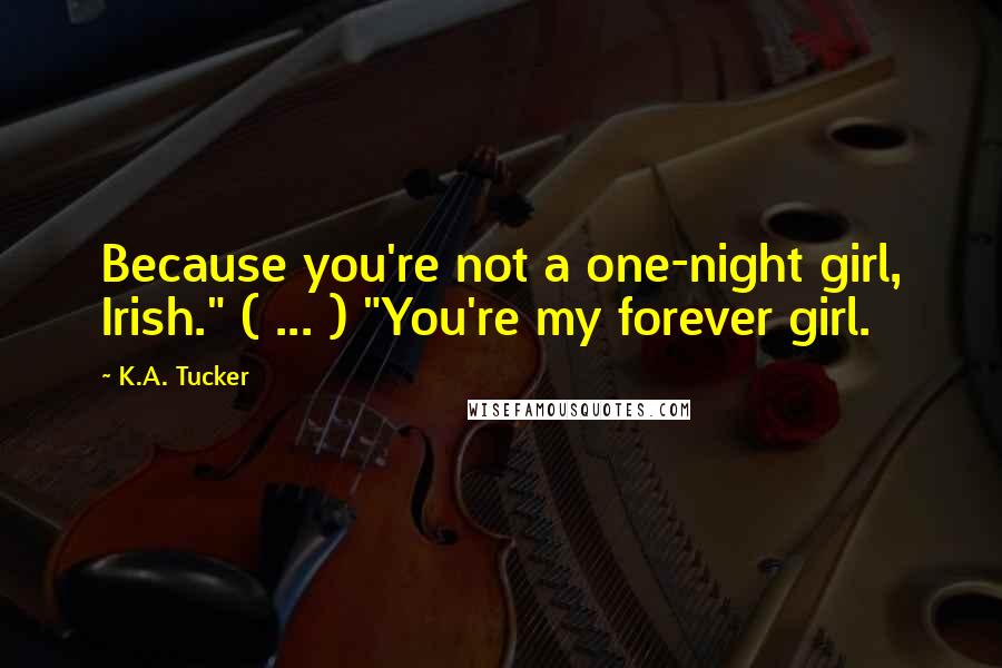 K.A. Tucker Quotes: Because you're not a one-night girl, Irish." ( ... ) "You're my forever girl.