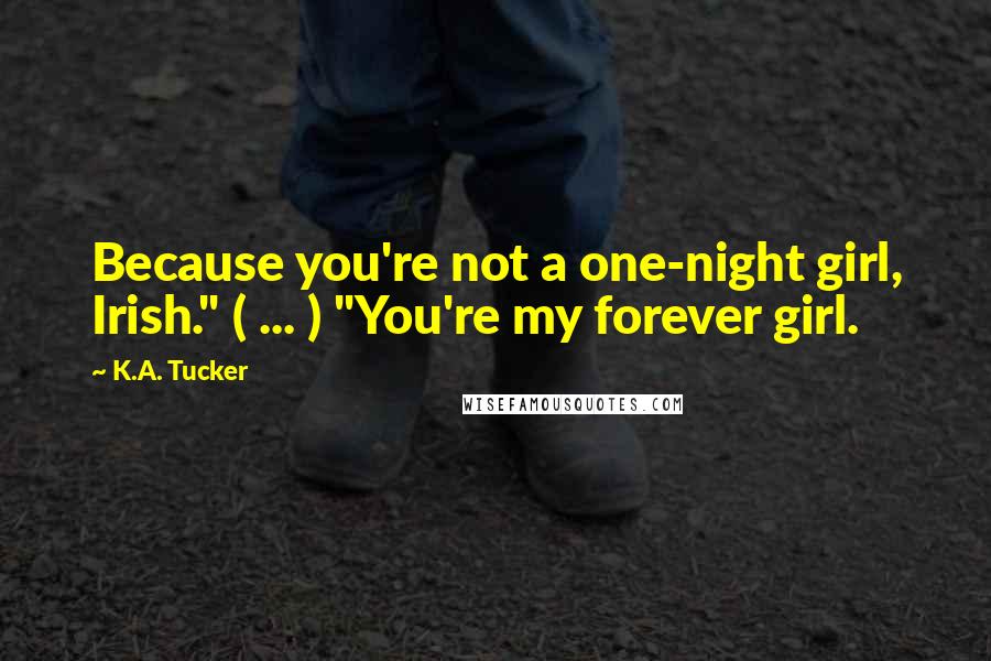 K.A. Tucker Quotes: Because you're not a one-night girl, Irish." ( ... ) "You're my forever girl.