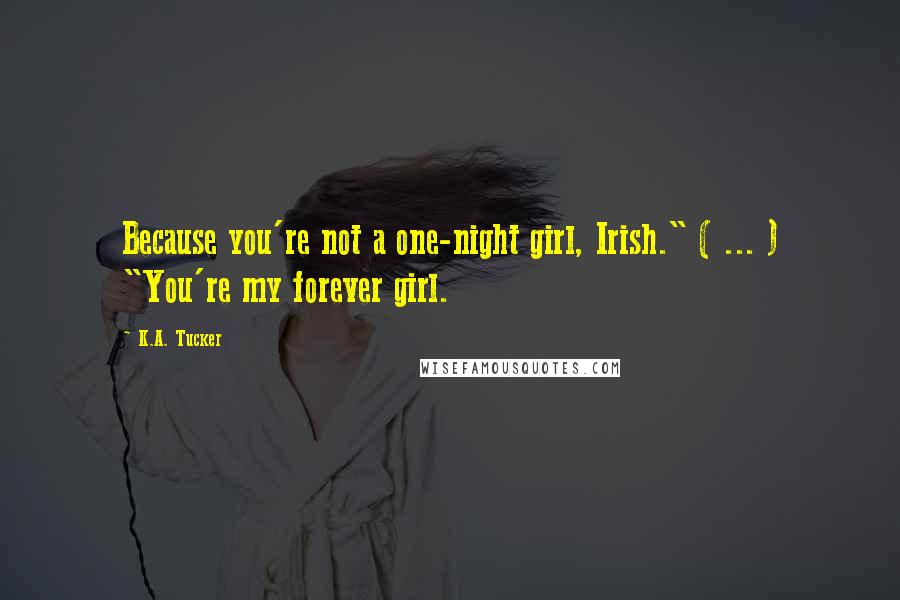 K.A. Tucker Quotes: Because you're not a one-night girl, Irish." ( ... ) "You're my forever girl.