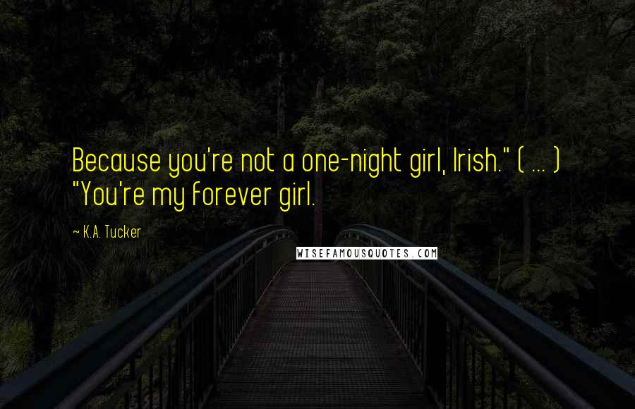 K.A. Tucker Quotes: Because you're not a one-night girl, Irish." ( ... ) "You're my forever girl.