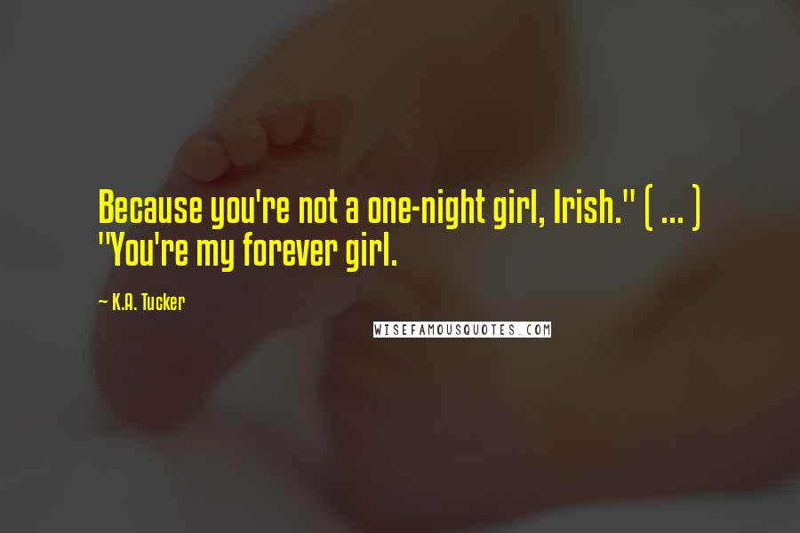 K.A. Tucker Quotes: Because you're not a one-night girl, Irish." ( ... ) "You're my forever girl.