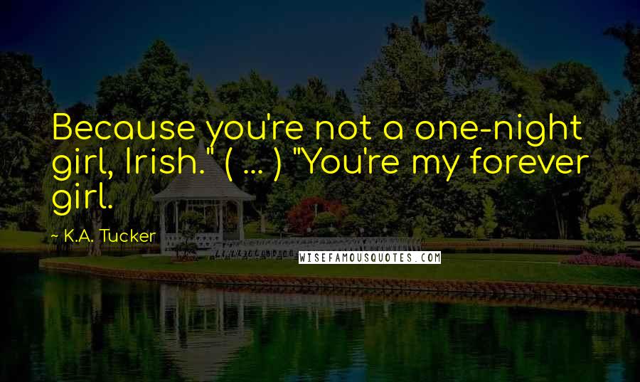K.A. Tucker Quotes: Because you're not a one-night girl, Irish." ( ... ) "You're my forever girl.