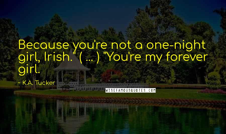 K.A. Tucker Quotes: Because you're not a one-night girl, Irish." ( ... ) "You're my forever girl.