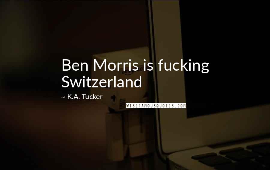K.A. Tucker Quotes: Ben Morris is fucking Switzerland