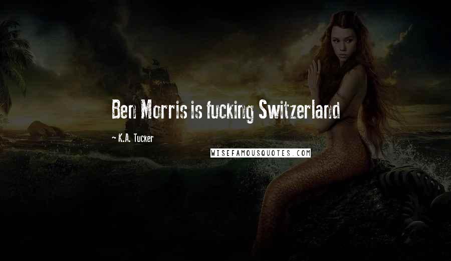 K.A. Tucker Quotes: Ben Morris is fucking Switzerland