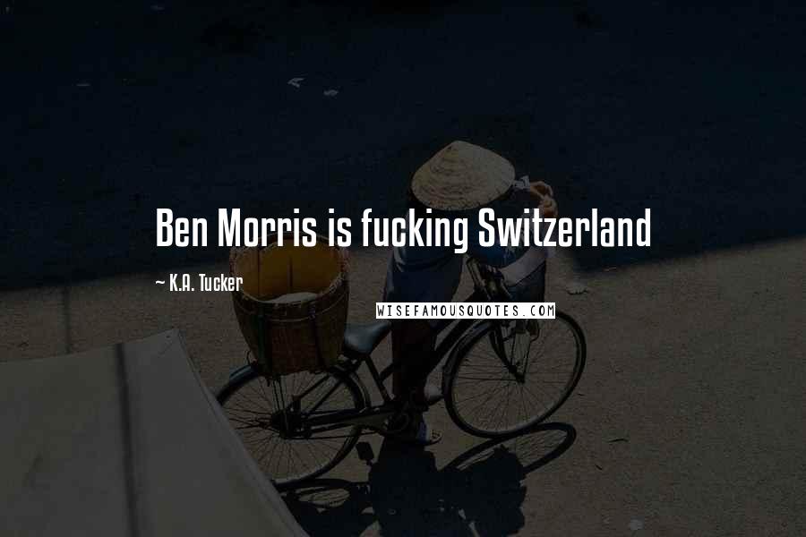 K.A. Tucker Quotes: Ben Morris is fucking Switzerland