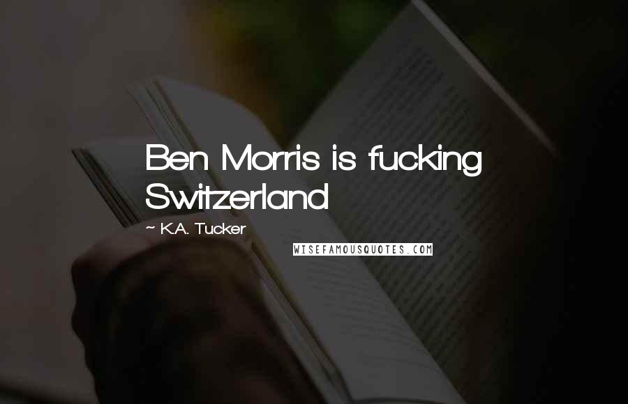 K.A. Tucker Quotes: Ben Morris is fucking Switzerland