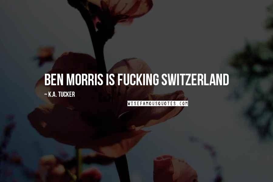 K.A. Tucker Quotes: Ben Morris is fucking Switzerland
