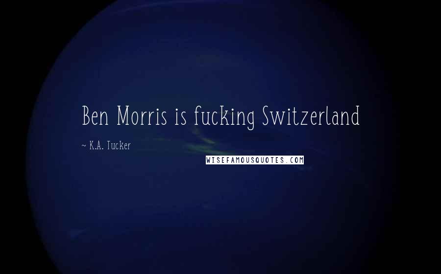K.A. Tucker Quotes: Ben Morris is fucking Switzerland