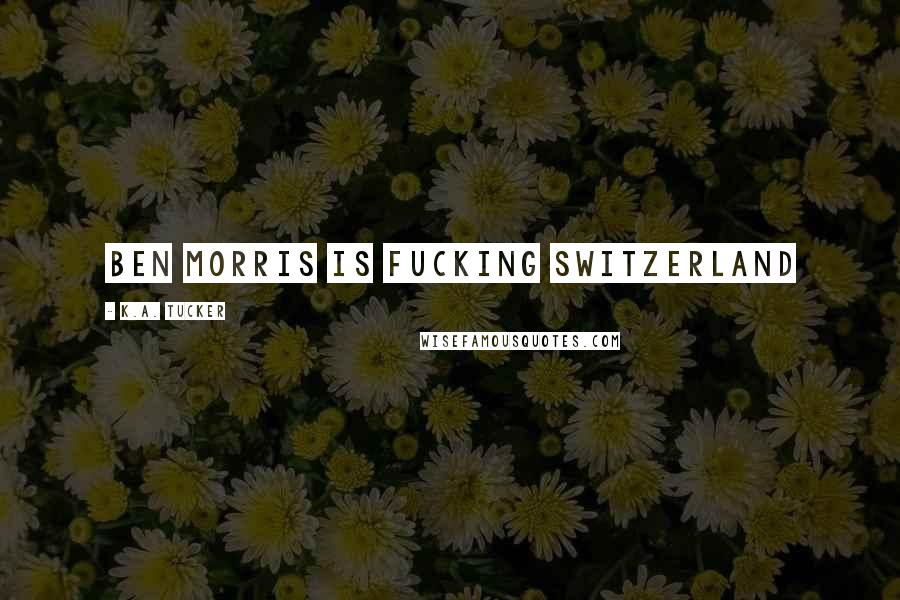 K.A. Tucker Quotes: Ben Morris is fucking Switzerland