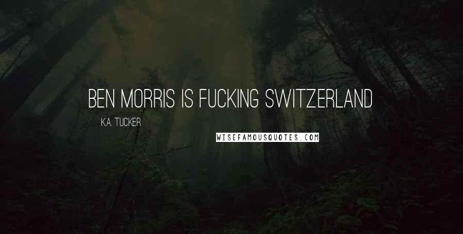 K.A. Tucker Quotes: Ben Morris is fucking Switzerland
