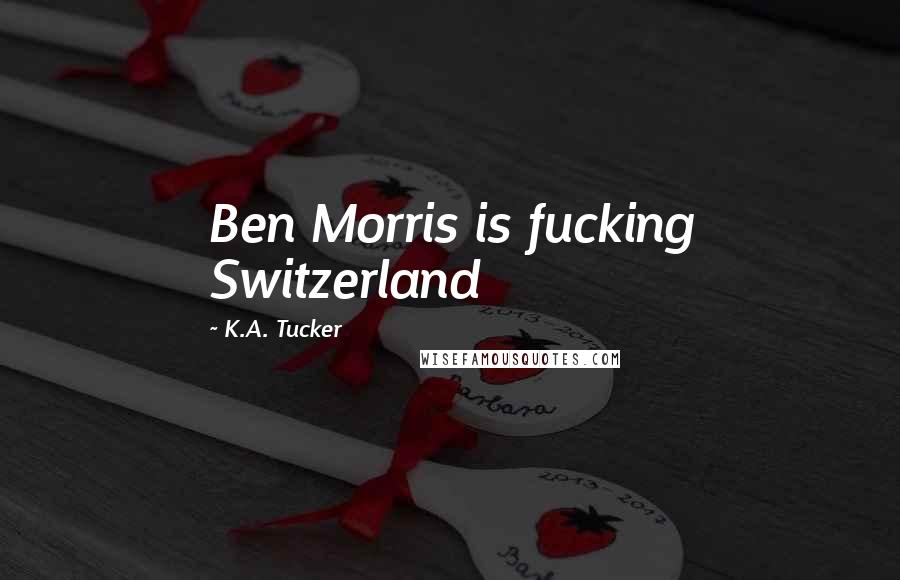 K.A. Tucker Quotes: Ben Morris is fucking Switzerland