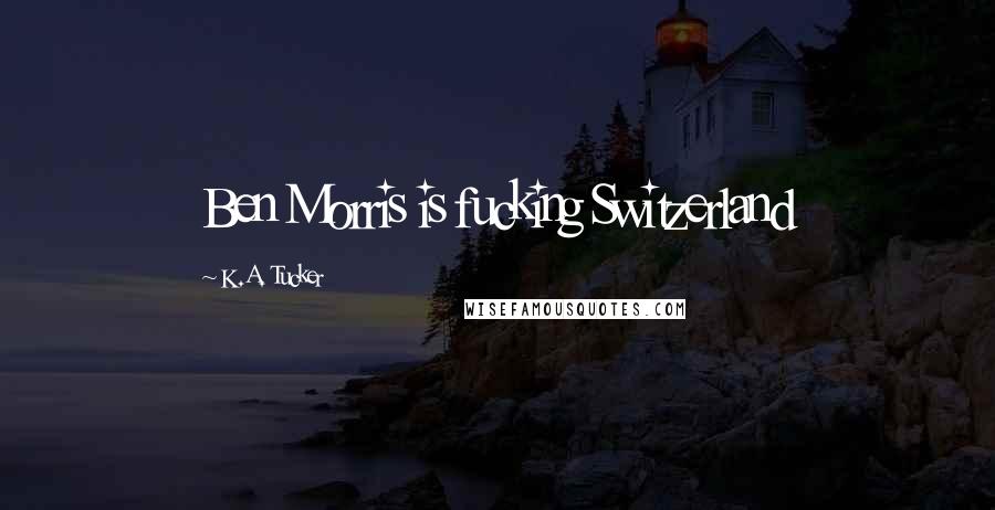 K.A. Tucker Quotes: Ben Morris is fucking Switzerland