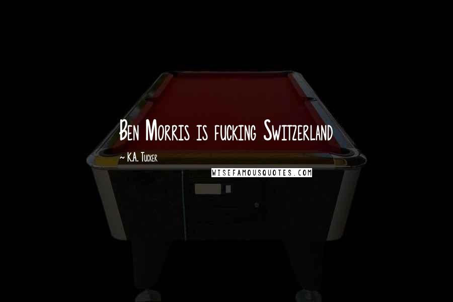 K.A. Tucker Quotes: Ben Morris is fucking Switzerland