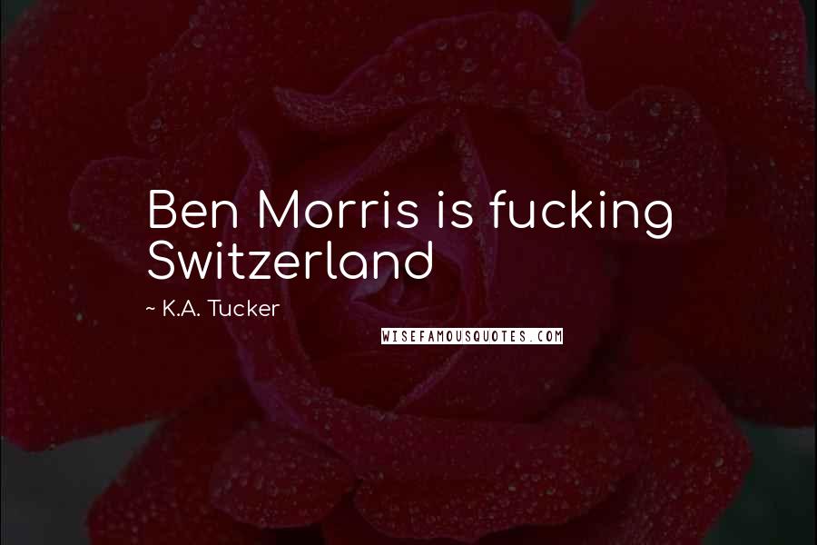 K.A. Tucker Quotes: Ben Morris is fucking Switzerland