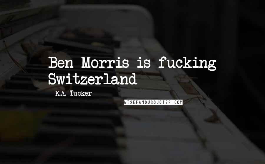 K.A. Tucker Quotes: Ben Morris is fucking Switzerland