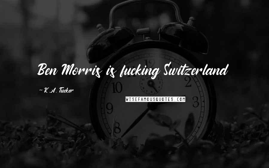 K.A. Tucker Quotes: Ben Morris is fucking Switzerland