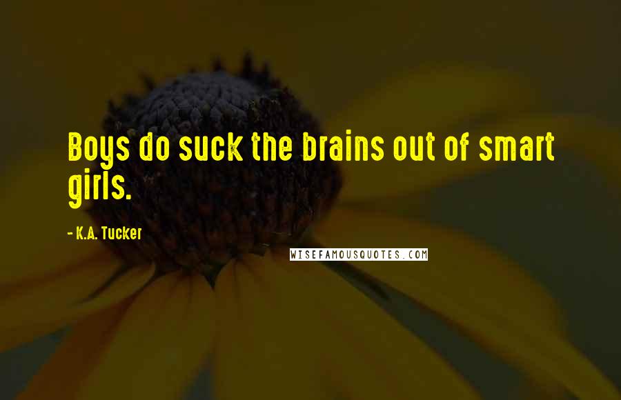 K.A. Tucker Quotes: Boys do suck the brains out of smart girls.