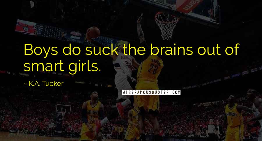 K.A. Tucker Quotes: Boys do suck the brains out of smart girls.