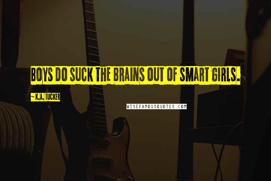 K.A. Tucker Quotes: Boys do suck the brains out of smart girls.