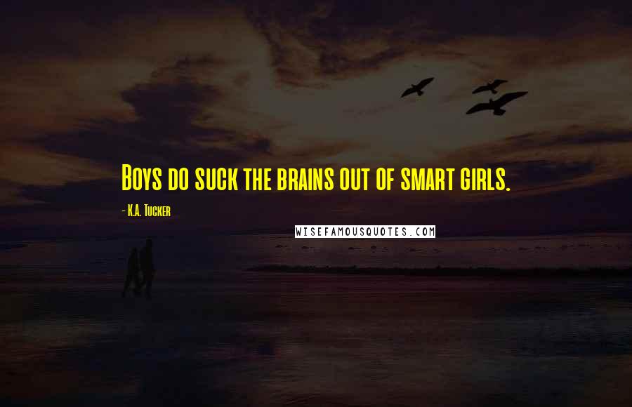 K.A. Tucker Quotes: Boys do suck the brains out of smart girls.