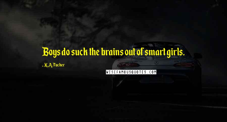 K.A. Tucker Quotes: Boys do suck the brains out of smart girls.